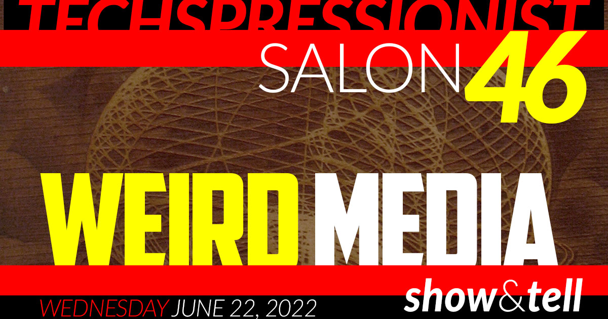 Techspressionist Salon 46 - Weird Media - June 22, 2022